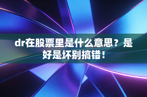 dr在股票里是什么意思？是好是坏别搞错！