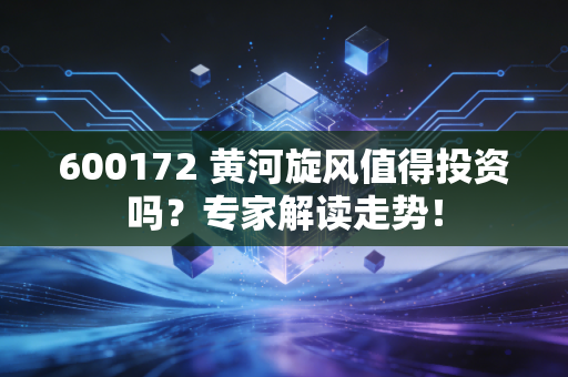 600172 黄河旋风值得投资吗？专家解读走势！