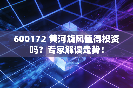 600172 黄河旋风值得投资吗？专家解读走势！