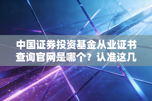 中国证券投资基金从业证书查询官网是哪个？认准这几个平台！