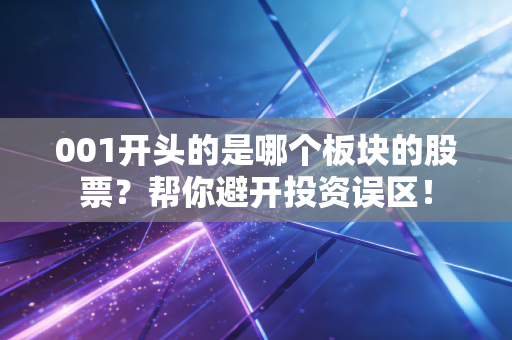 001开头的是哪个板块的股票？帮你避开投资误区！
