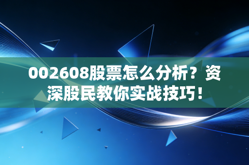 002608股票怎么分析?资深股民教你实战技巧!