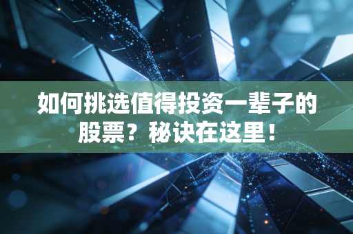 如何挑选值得投资一辈子的股票？秘诀在这里！