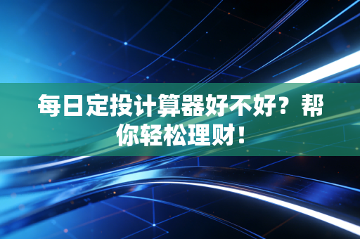 每日定投计算器好不好？帮你轻松理财！