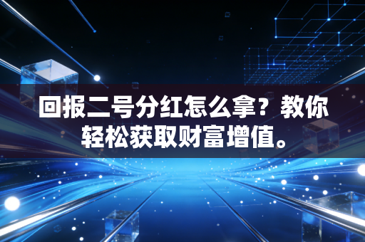 回报二号分红怎么拿？教你轻松获取财富增值。