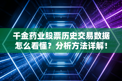 千金药业股票历史交易数据怎么看懂？分析方法详解！