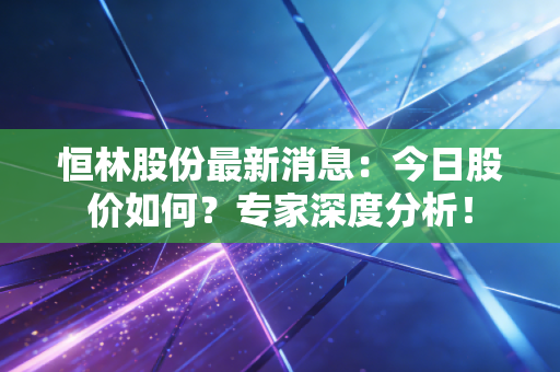 恒林股份最新消息：今日股价如何？专家深度分析！