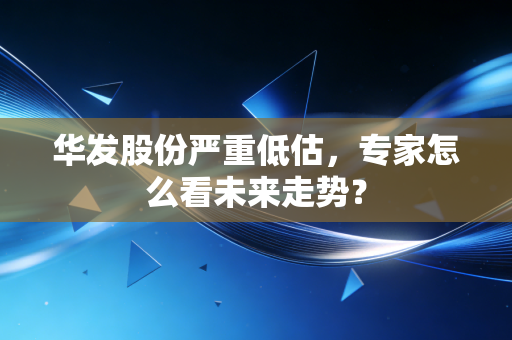 华发股份严重低估，专家怎么看未来走势？
