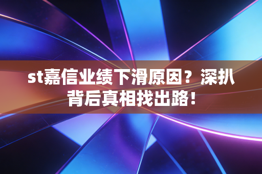 st嘉信业绩下滑原因?深扒背后真相找出路!