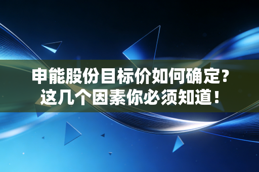申能股份目标价如何确定？这几个因素你必须知道！