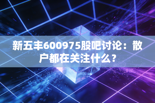 新五丰600975股吧讨论:散户都在关注什么?