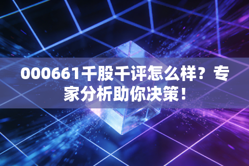 000661千股千评怎么样？专家分析助你决策！