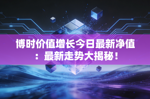 博时价值增长今日最新净值：最新走势大揭秘！