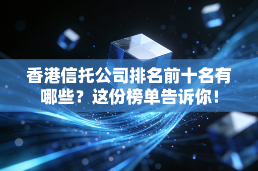 香港信托公司排名前十名有哪些？这份榜单告诉你！