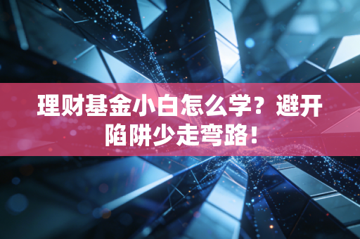 理财基金小白怎么学？避开陷阱少走弯路！