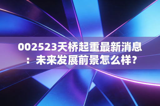 002523天桥起重最新消息：未来发展前景怎么样？