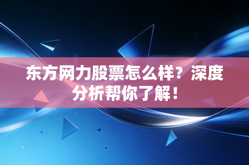 东方网力股票怎么样？深度分析帮你了解！