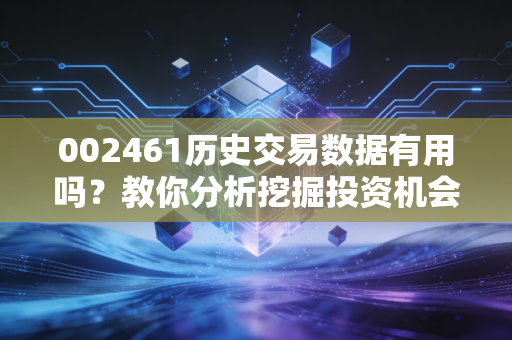 002461历史交易数据有用吗？教你分析挖掘投资机会！