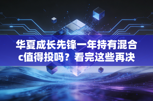 华夏成长先锋一年持有混合c值得投吗？看完这些再决定！