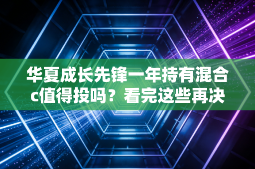 华夏成长先锋一年持有混合c值得投吗？看完这些再决定！