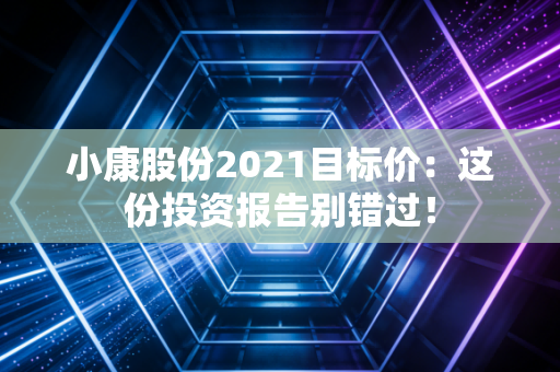 小康股份2021目标价：这份投资报告别错过！