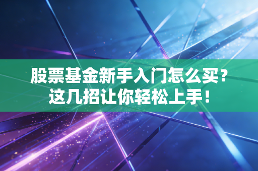 股票基金新手入门怎么买？这几招让你轻松上手！