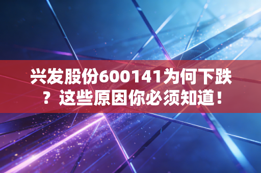 兴发股份600141为何下跌?这些原因你必须知道!