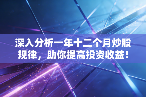 深入分析一年十二个月炒股规律，助你提高投资收益！