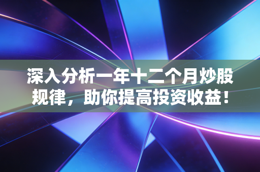 深入分析一年十二个月炒股规律，助你提高投资收益！