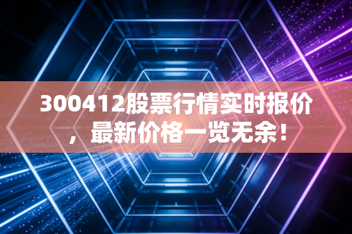300412股票行情实时报价，最新价格一览无余！