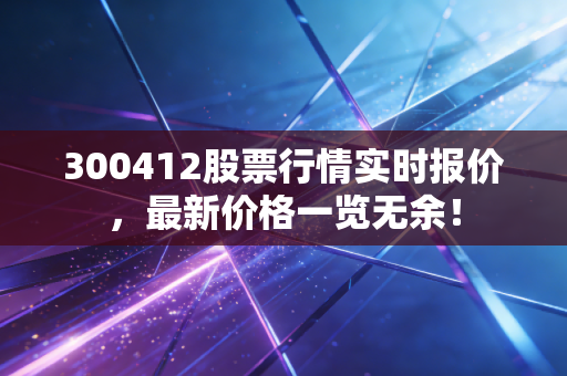 300412股票行情实时报价，最新价格一览无余！