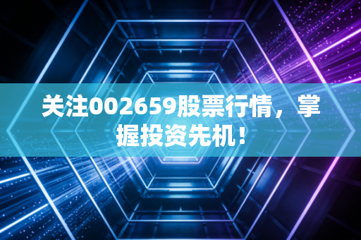 关注002659股票行情,掌握投资先机!