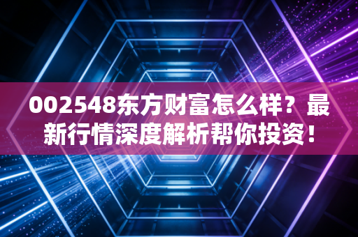 002548东方财富怎么样？最新行情深度解析帮你投资！