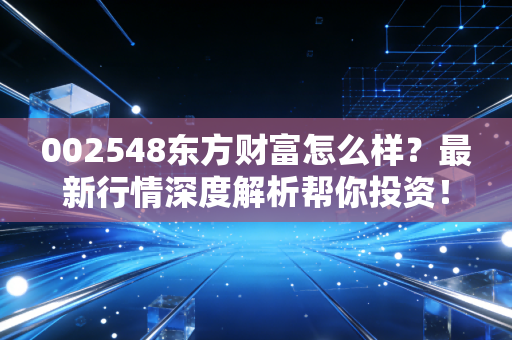 002548东方财富怎么样？最新行情深度解析帮你投资！