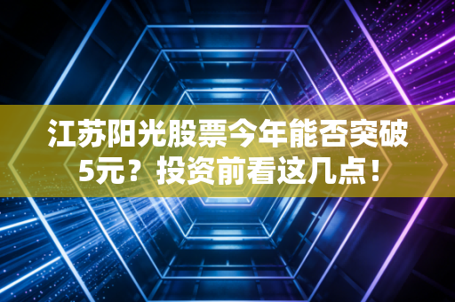 江苏阳光股票今年能否突破5元？投资前看这几点！