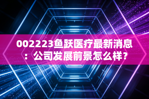 002223鱼跃医疗最新消息：公司发展前景怎么样？
