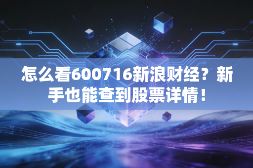 怎么看600716新浪财经?新手也能查到股票详情!