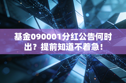 基金090001分红公告何时出?提前知道不着急!