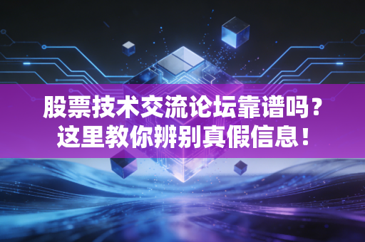 股票技术交流论坛靠谱吗?这里教你辨别真假信息!