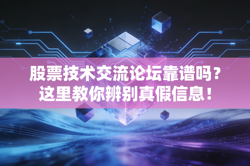 股票技术交流论坛靠谱吗？这里教你辨别真假信息！
