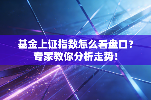 基金上证指数怎么看盘口？专家教你分析走势！