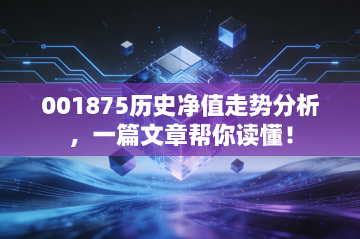 001875历史净值走势分析，一篇文章帮你读懂！