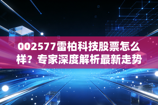 002577雷柏科技股票怎么样？专家深度解析最新走势！