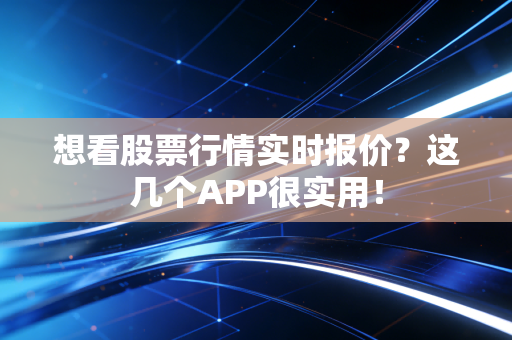 想看股票行情实时报价？这几个APP很实用！