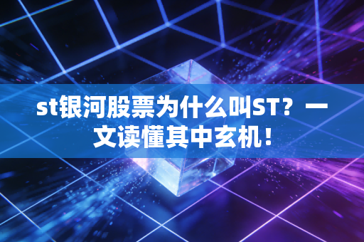 st银河股票为什么叫ST？一文读懂其中玄机！