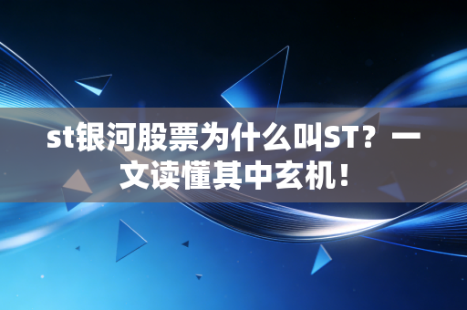 st银河股票为什么叫ST？一文读懂其中玄机！