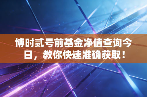 博时贰号前基金净值查询今日，教你快速准确获取！