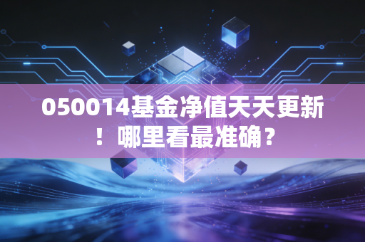 050014基金净值天天更新！哪里看最准确？