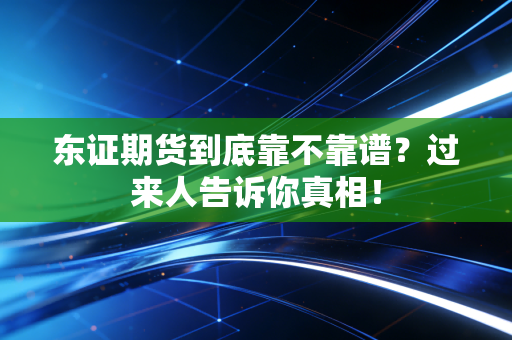 东证期货到底靠不靠谱？过来人告诉你真相！