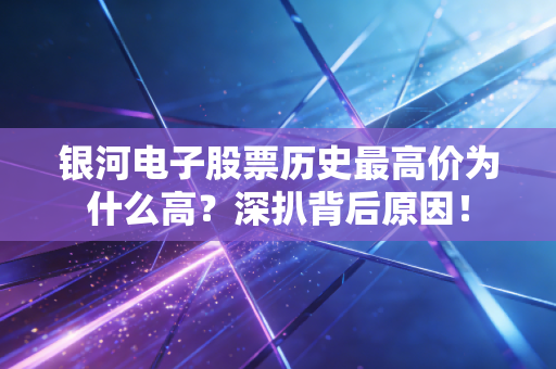 银河电子股票历史最高价为什么高？深扒背后原因！